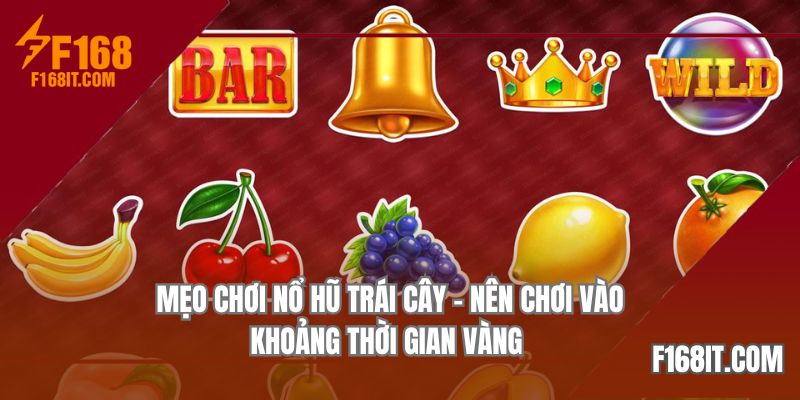 Mẹo chơi nổ hũ trái cây về việc nên tham gia trong khoảng thời gian vàng