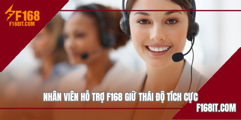 Nhân viên hỗ trợ F168 giữ thái độ tích cực