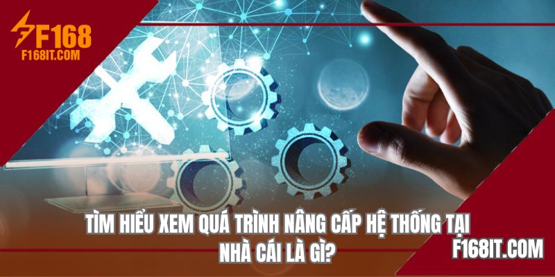 Tìm hiểu xem quá trình nâng cấp hệ thống tại nhà cái là gì?